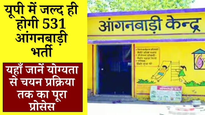 UP Anganwadi Bharti Notification : यूपी में जल्द ही होगी 531 आंगनबाड़ी भर्ती, यहाँ जानें योग्यता से चयन प्रक्रिया तक का पूरा प्रोसेस