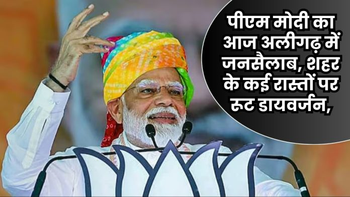 पीएम मोदी का आज अलीगढ़ में जनसैलाब, शहर के कई रास्तों पर रूट डायवर्जन, जानिए कौन सा है नौ ट्रैफिक जोन एरिया