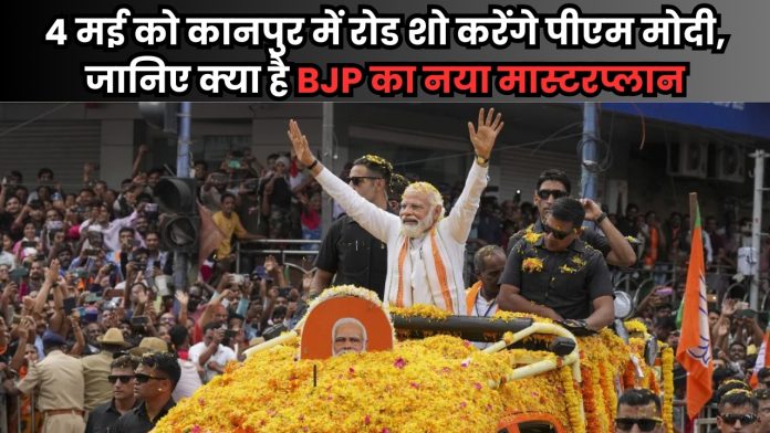 4 मई को कानपुर में रोड शो करेंगे पीएम मोदी, जानिए क्या है BJP का नया मास्टरप्लान