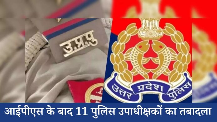 UP news : यूपी में फेरबदल जारी, आईपीएस के बाद 11 पुलिस उपाधीक्षकों का तबादला