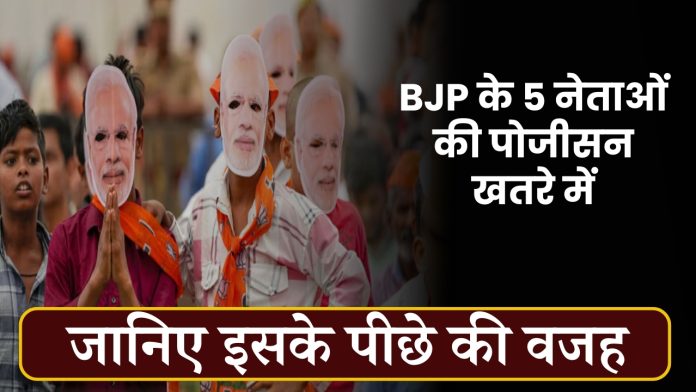 BJP के 5 नेताओं की पोजीसन खतरे में, जानिए इसके पीछे की वजह