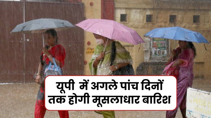 UP Rain Alert : यूपी में अगले पांच दिनों तक होगी मूसलाधार बारिश, यहाँ जानें