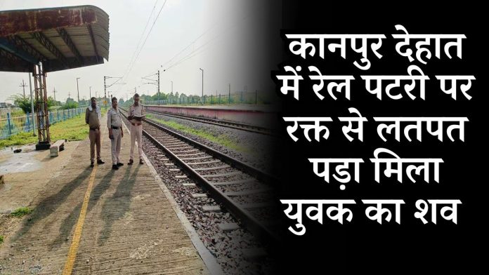 Up news: Body of a young man found lying on the railway track in Kanpur countryside soaked in blood